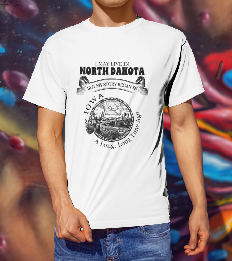 I May Live In North Dakota But My Story Began In Iowa A Long Long Time Ago T-Shirt