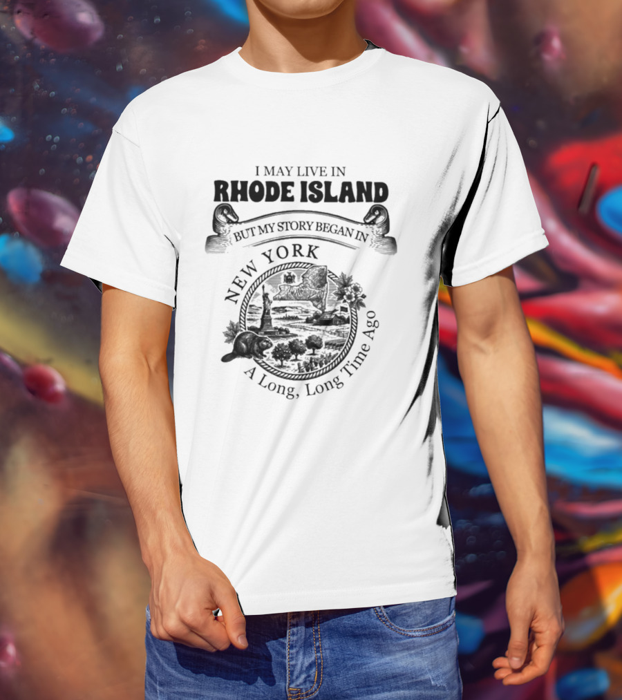 I May Live In Rhode Island But My Story Began In New York A Long Long Time Ago T-Shirt