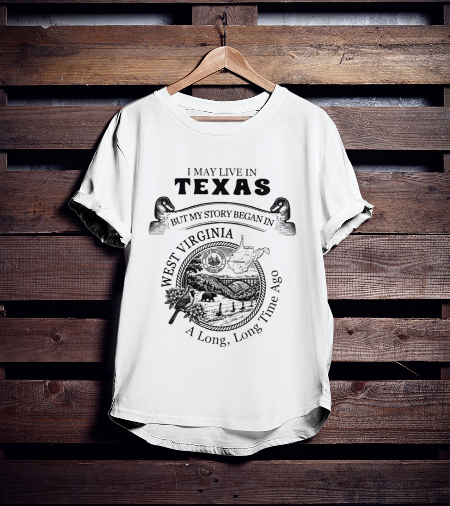 I May Live In Texas But My Story Began In West Virginia A Long Long Time Ago T-Shirt