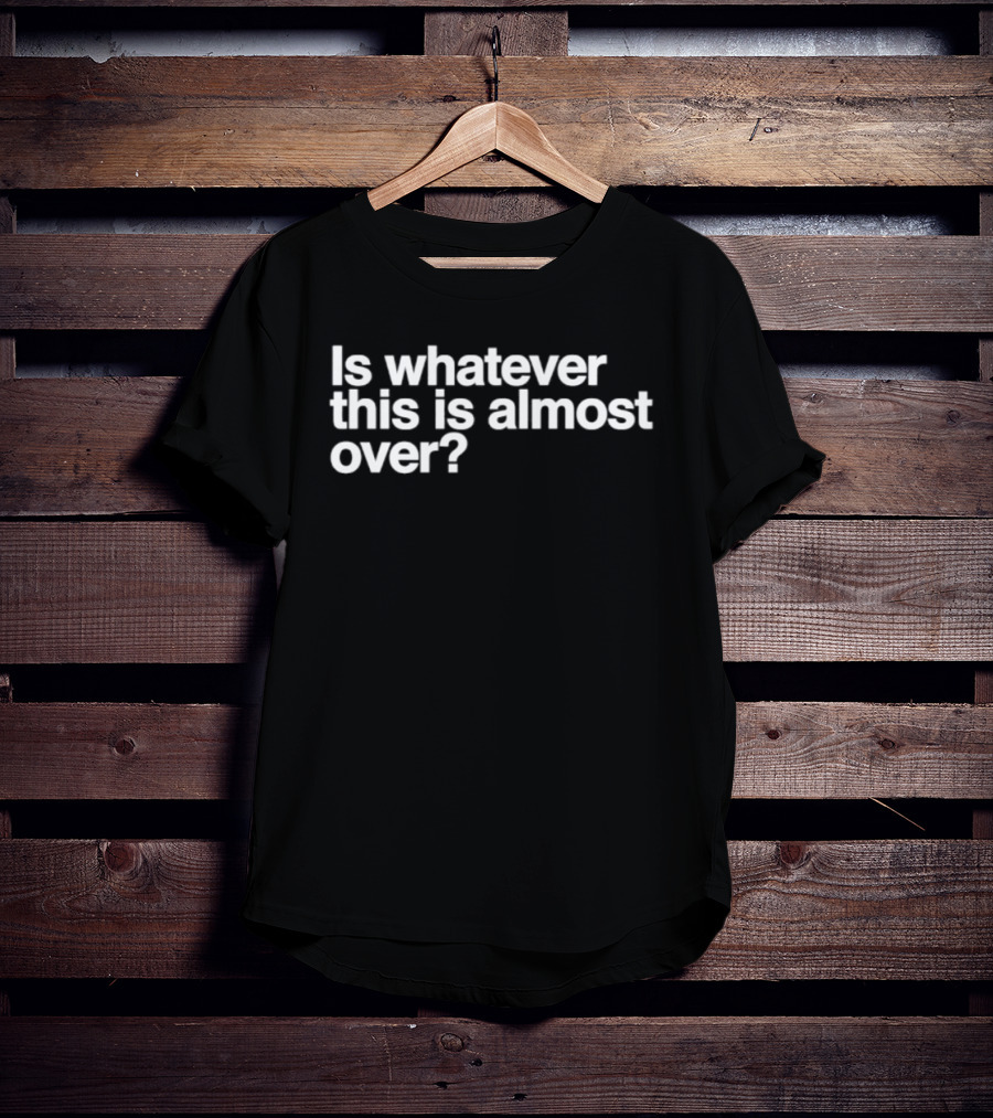 Is Whatever This Is Almost Over White T-Shirt