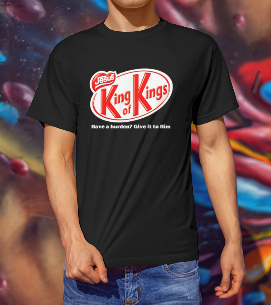 Jesus King Of Kings Have A Burden Give It To Him T-Shirt