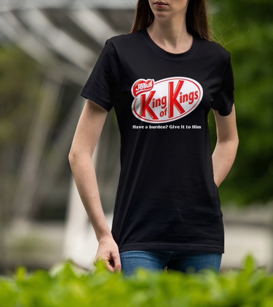 Jesus King Of Kings Have A Burden Give It To Him T-Shirt