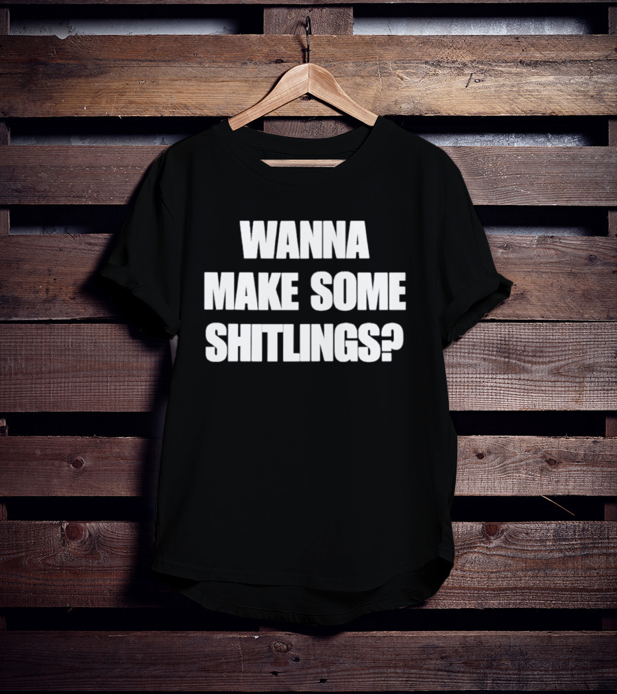 Wanna Make Some Shitlings? T-Shirt