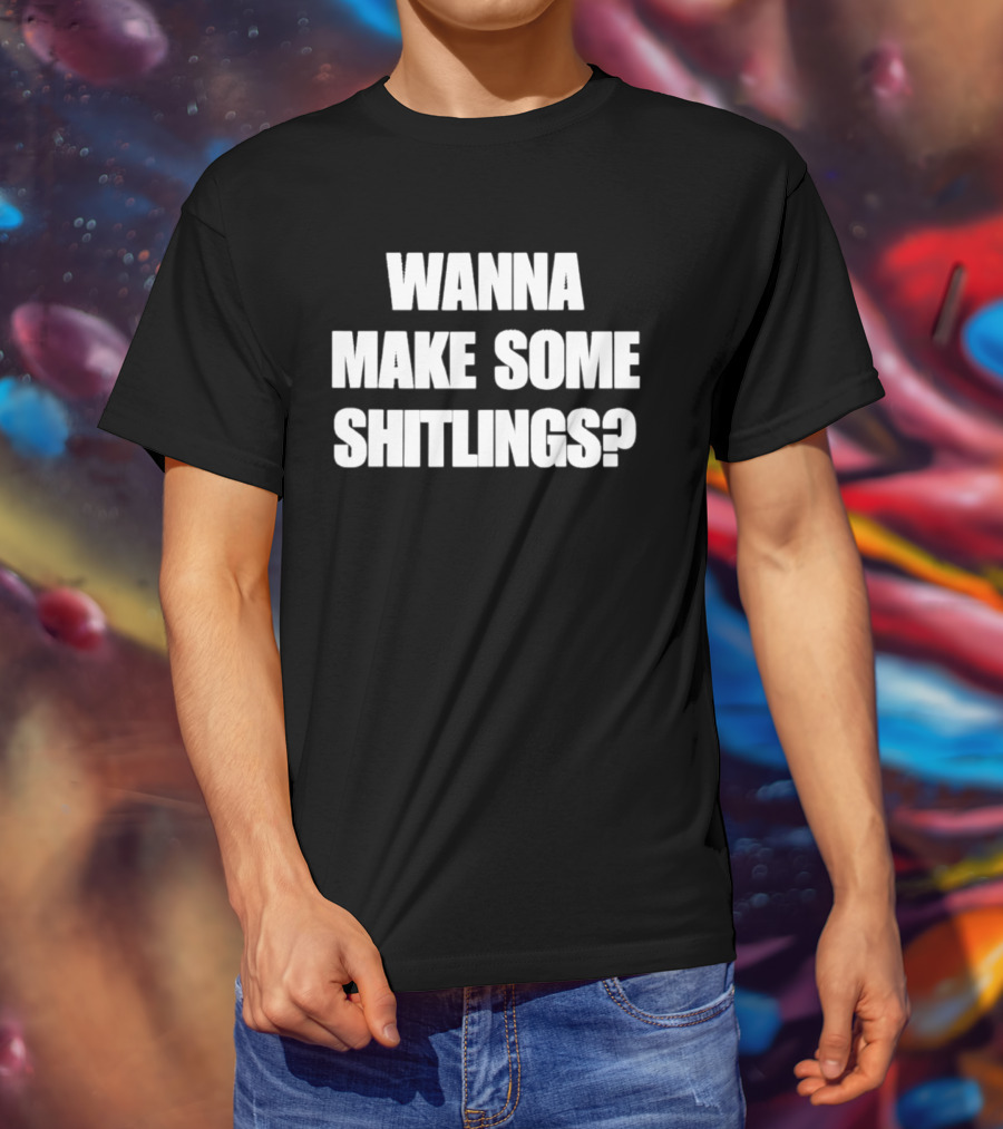 Wanna Make Some Shitlings? T-Shirt