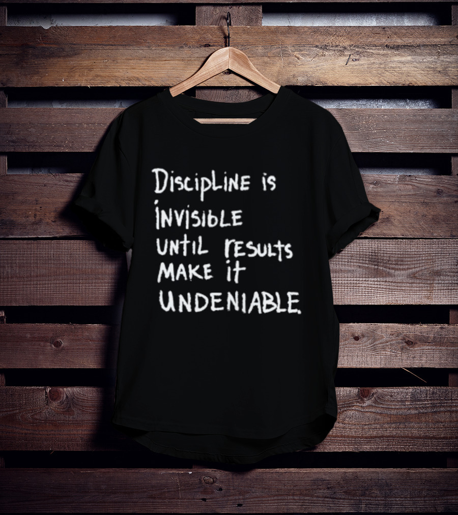 Discipline Is Invisible Until Results Make It Undeniable Motivation T-Shirt