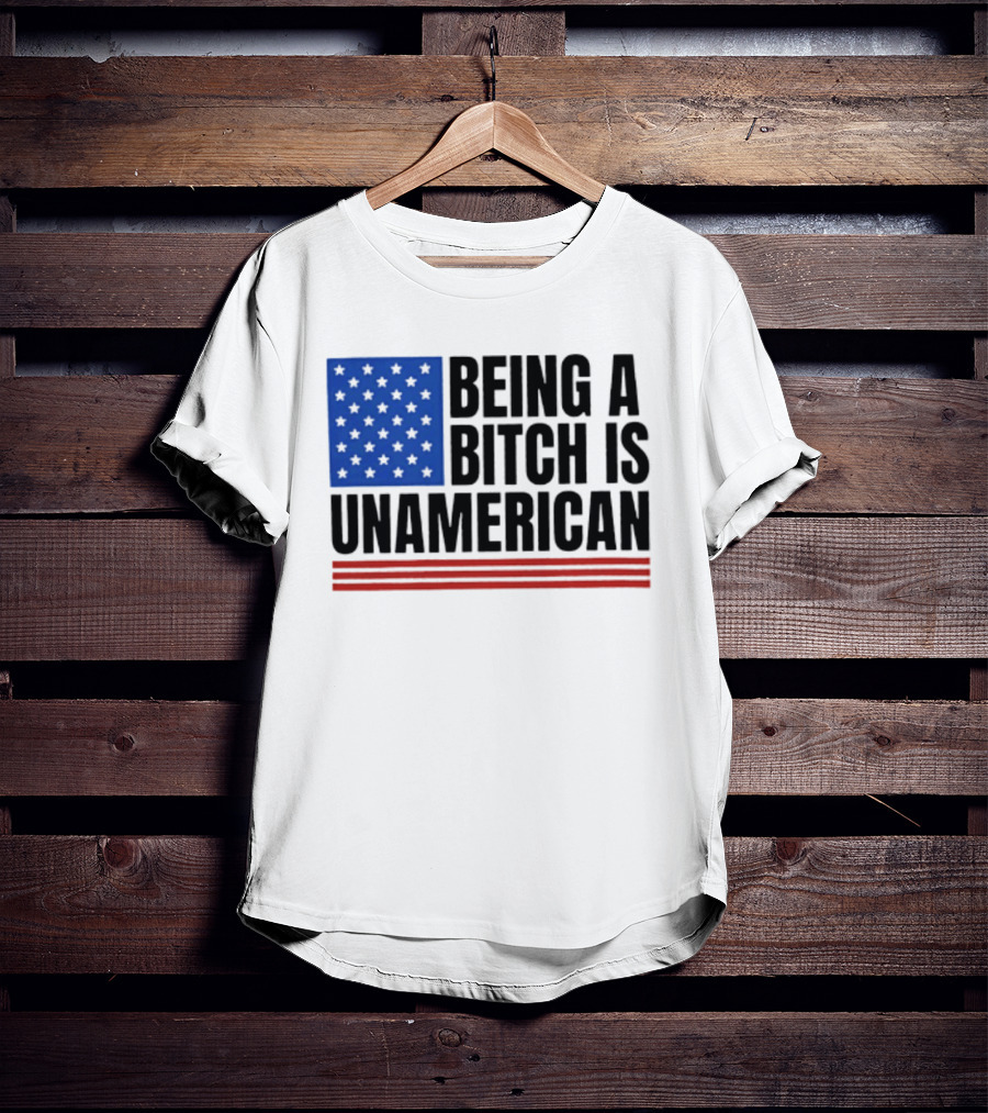 Being A Bitch Is Unamerican Flag Stars And Stripes T-Shirt