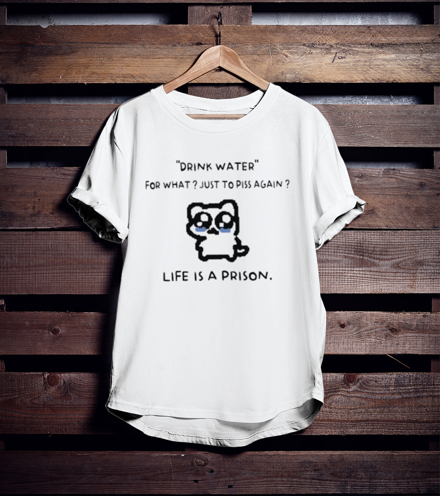 Drink Water For What Just To Piss Again Life Is A Prison Crying Cat T-Shirt