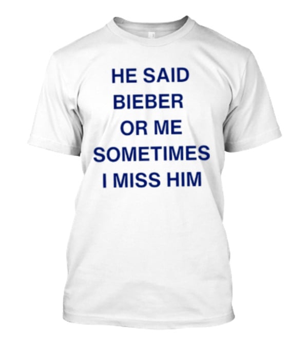 He Said Bieber Or Me Sometimes I Miss Him T-Shirt