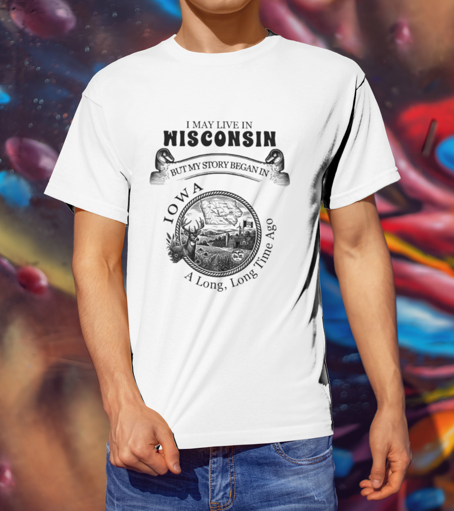 I May Live In Wisconsin But My Story Began In Iowa A Long Long Time Ago T-Shirt