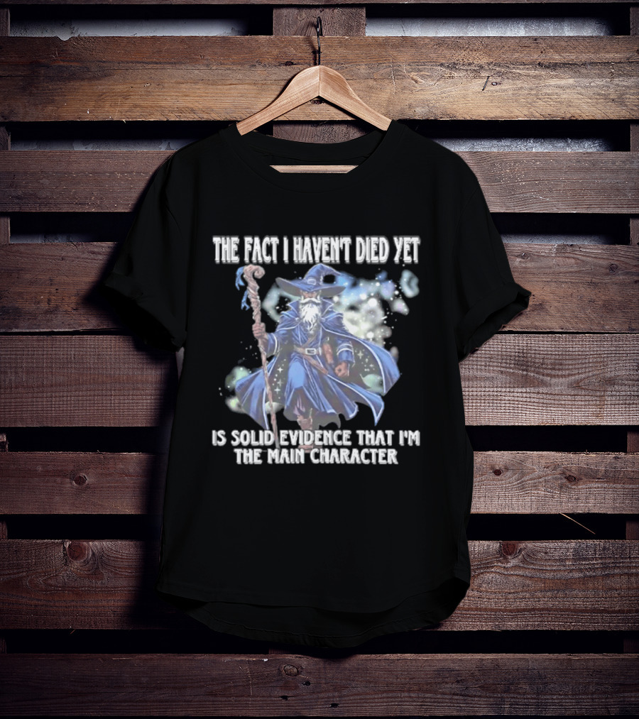 The Fact I Haven't Died Yet Is Solid Evidence That I'm The Main Character Wizard Staff Cloak T-Shirt