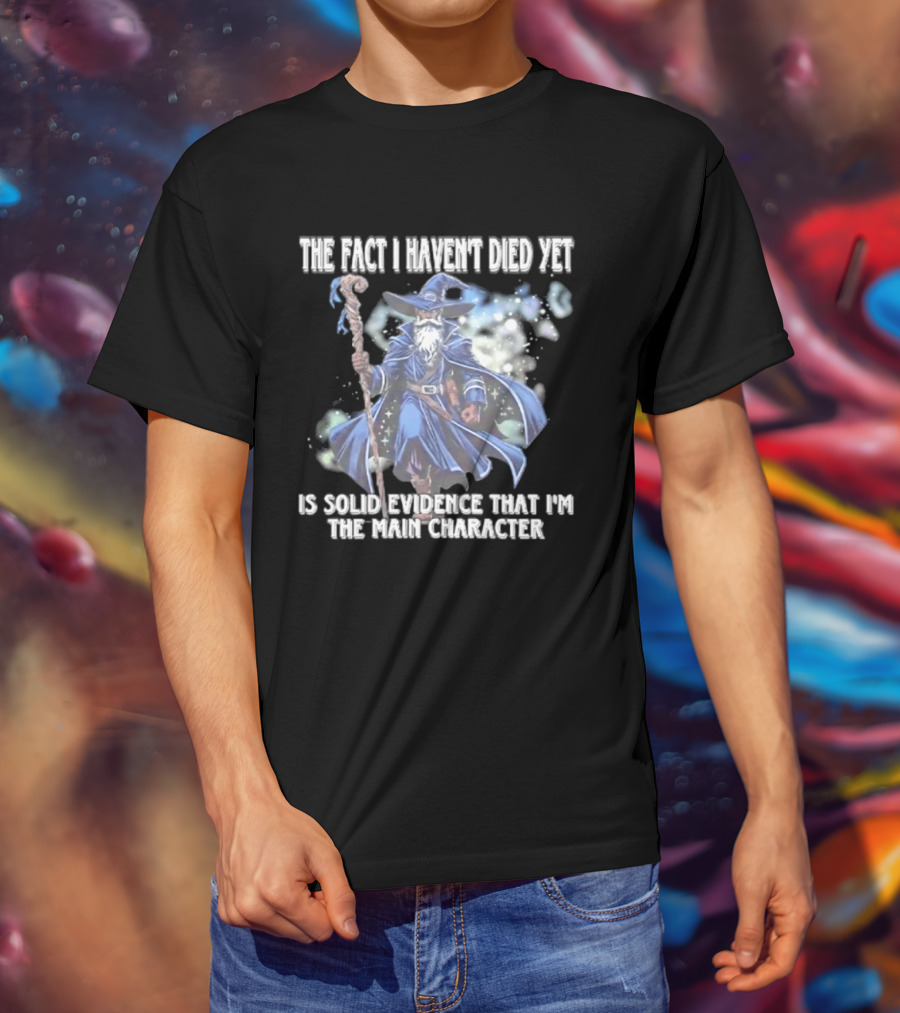 The Fact I Haven't Died Yet Is Solid Evidence That I'm The Main Character Wizard Staff Cloak T-Shirt
