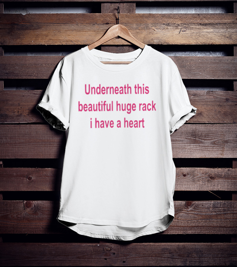 Underneath This Beautiful Huge Rack I Have A Heart T-Shirt