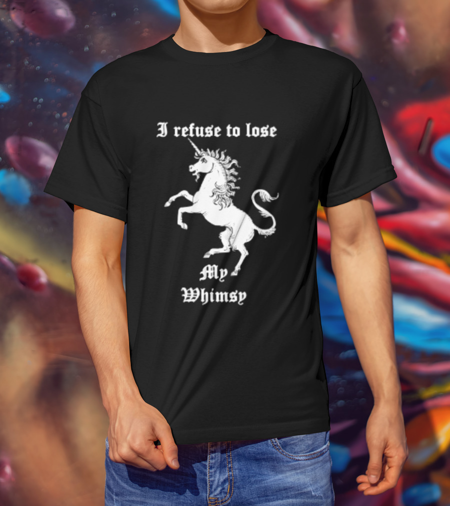 I Refuse To Lose My Whimsy Unicorn Whimsical Fantasy Magic T-Shirt