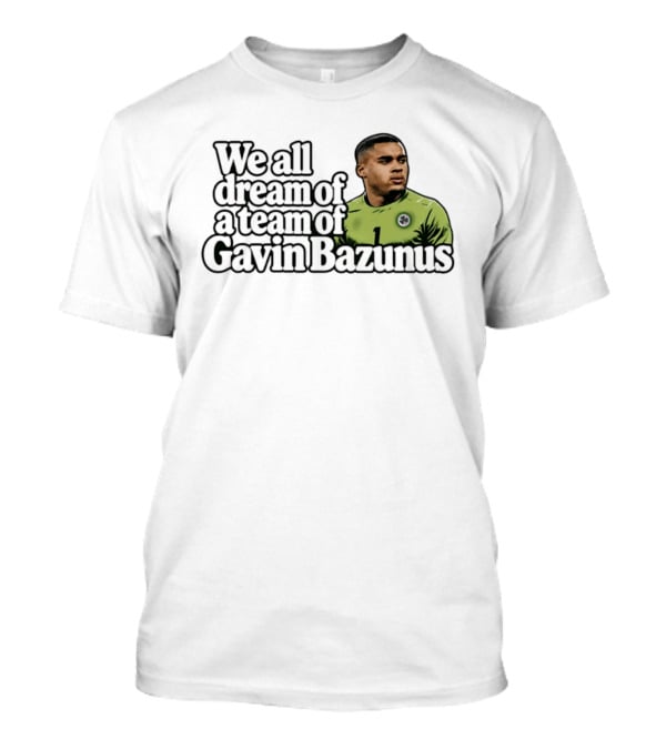 We All Dream Of A Team Of Gavin Bazunus Soccer Fan Favorite T-Shirt