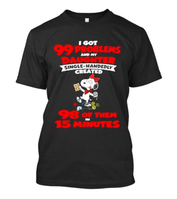 Snoopy 99 Problems My Daughter Single Handedly Created 98 Of Them In 15 Minutes T-Shirt