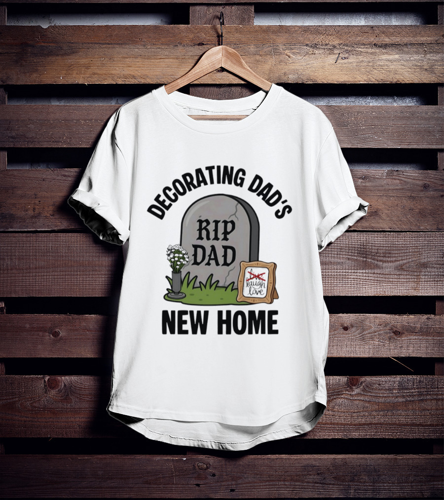 Decorating Dad's New Home RIP DAD Laugh Love Memorial Humor T-Shirt