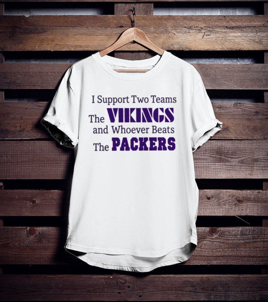 I Support Two Teams The Vikings And Whoever Beats The Packers T-Shirt