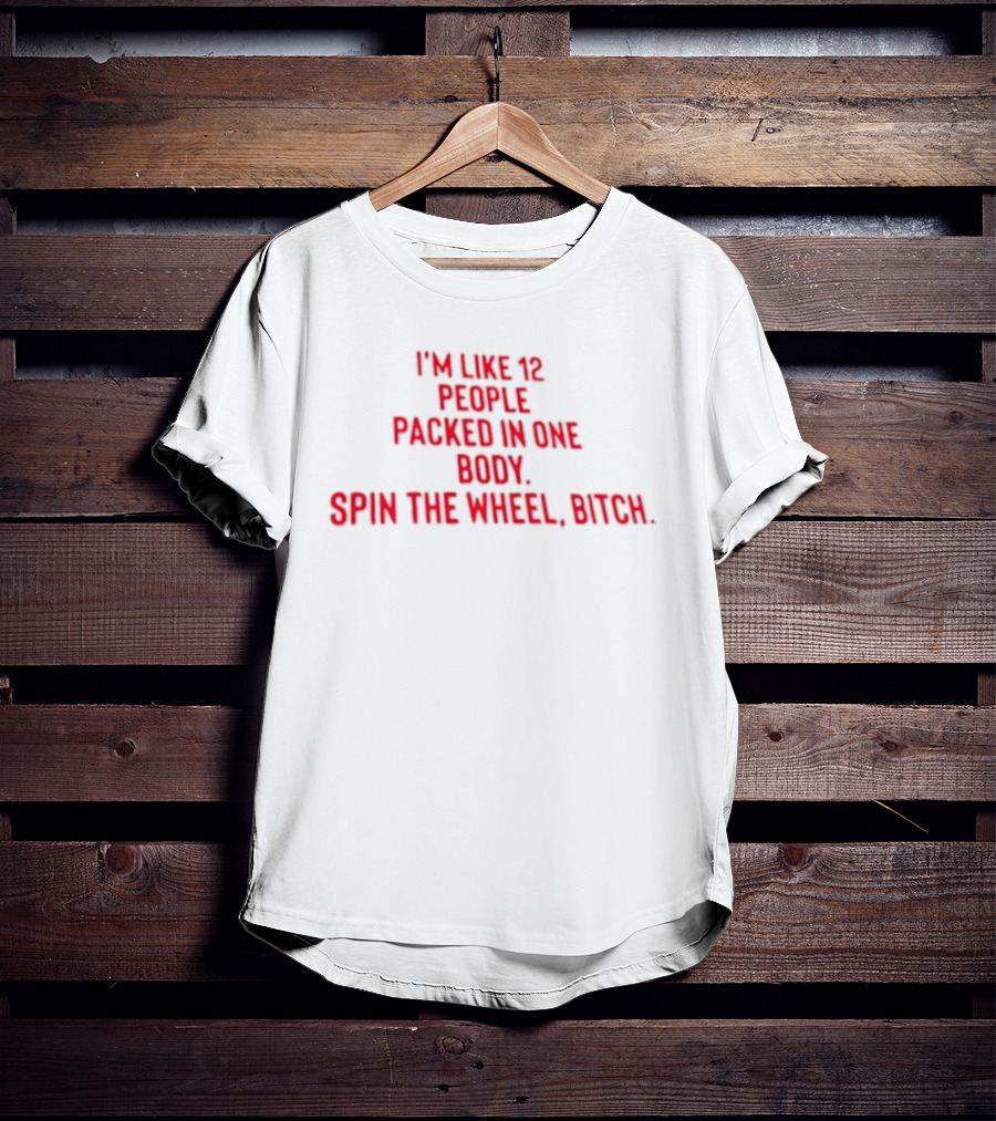 I'm Like 12 People Packed In One Body Spin The Wheel Bitch T-Shirt