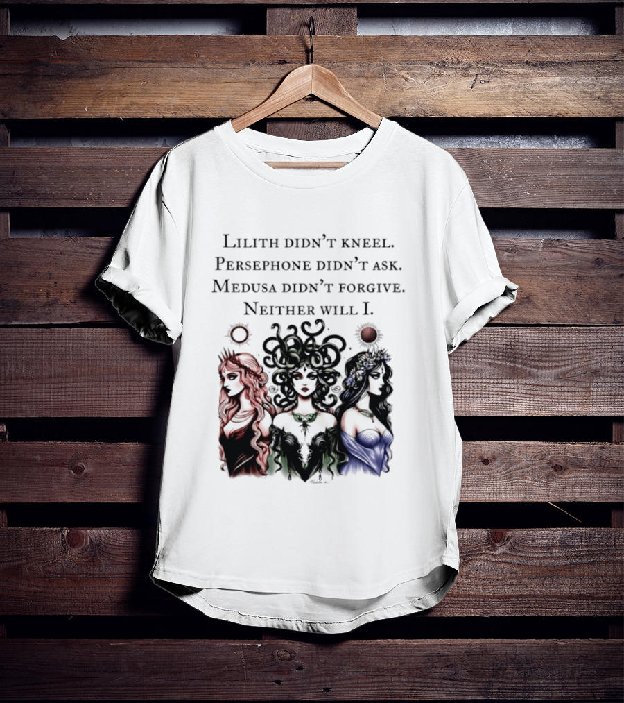 Lilith Persephone Medusa Didn't Kneel Ask Forgive Neither Will I Empowerment T-Shirt