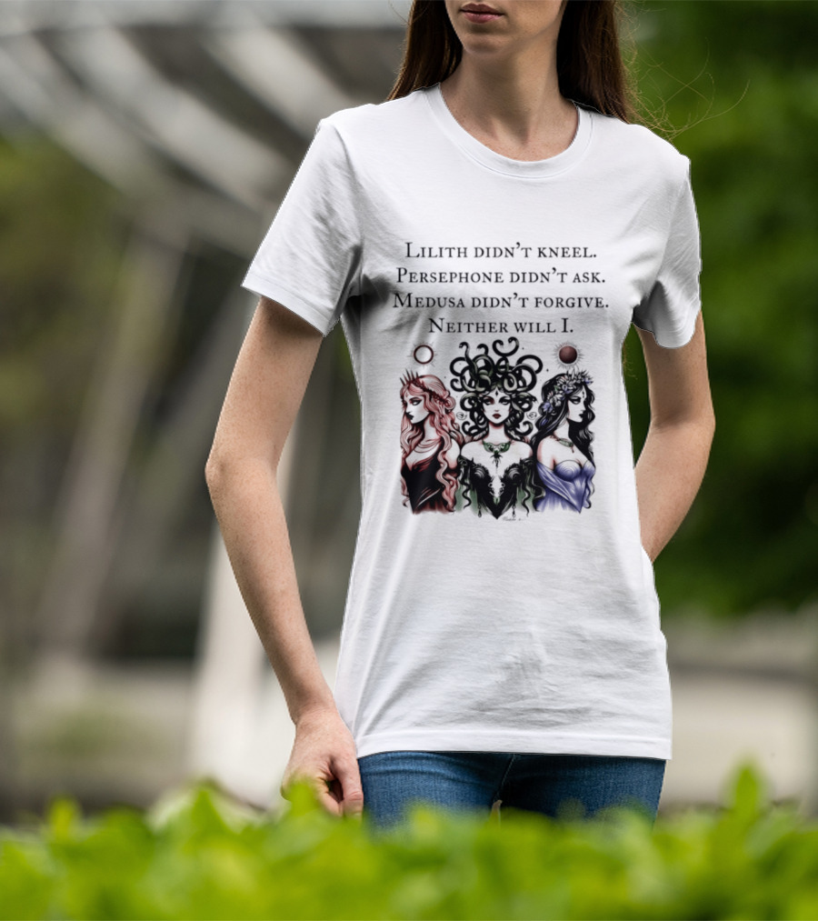 Lilith Persephone Medusa Didn't Kneel Ask Forgive Neither Will I Empowerment T-Shirt