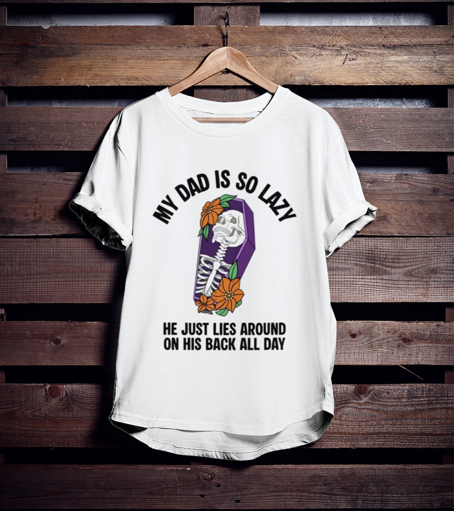 My Dad Is So Lazy Skeleton Lies Around In Coffin All Day T-Shirt