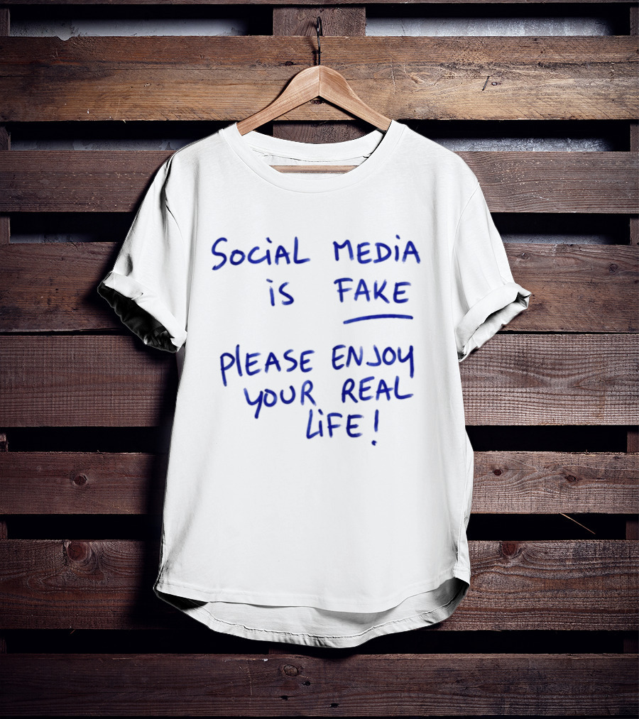 Social Media Is Fake Please Enjoy Your Real Life Message T-Shirt
