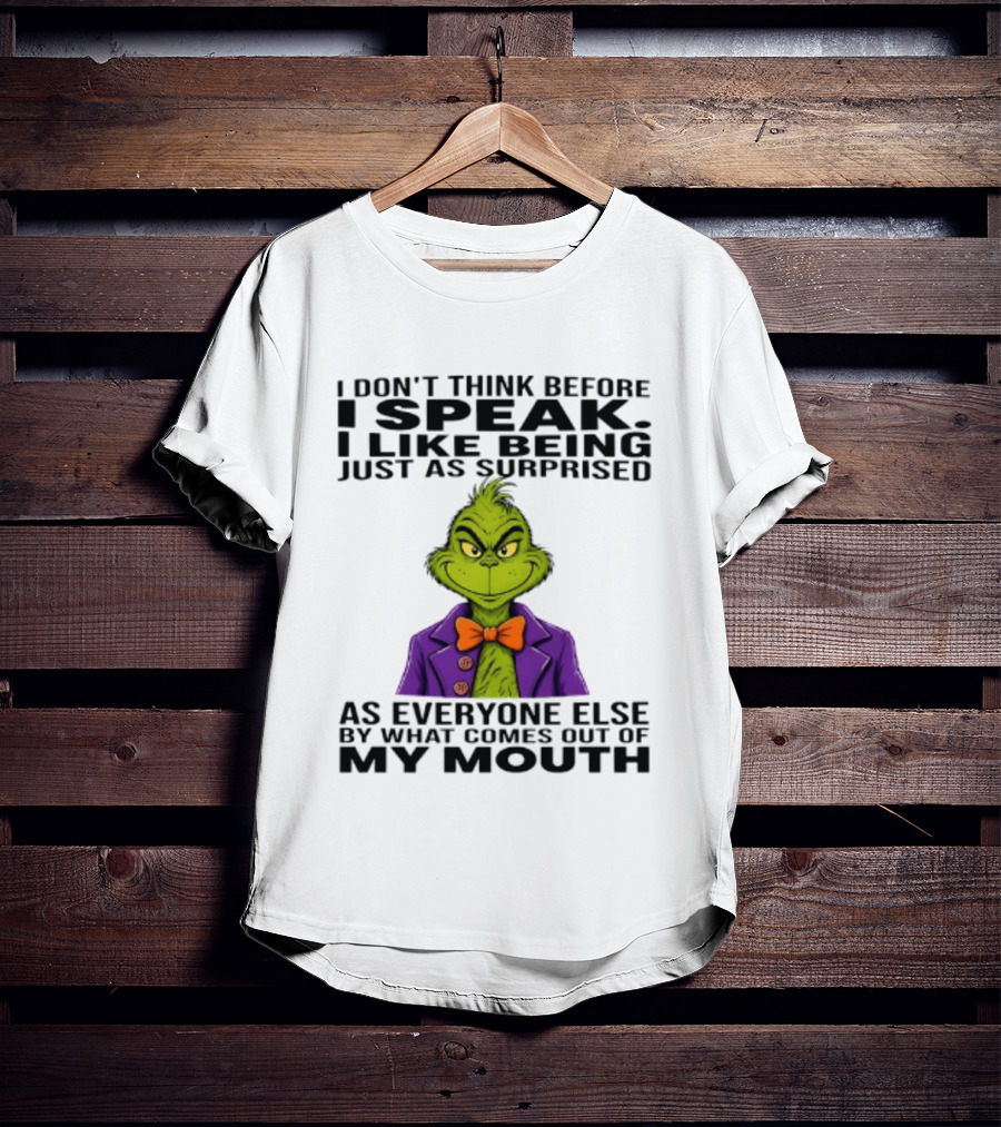 Grinch I Don't Think Before I Speak I Like Being Just As Surprised As Everyone Else By What Comes Out Of My Mouth T-Shirt