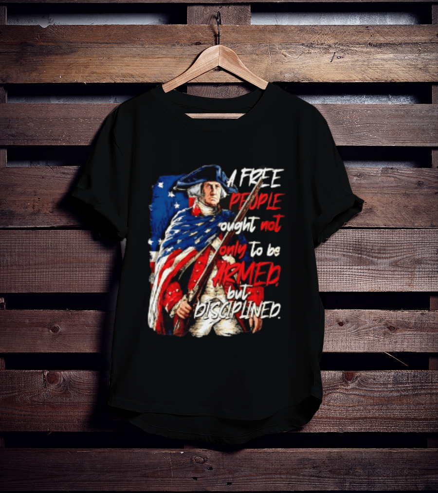 George Washington A Free People Ought Not Only To Be Armed But Disciplined American Flag Soldier T-Shirt