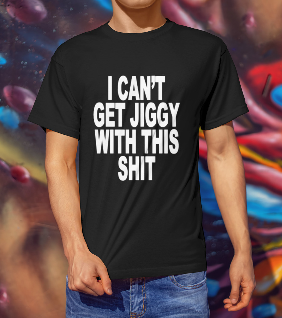 I Can't Get Jiggy With This Shit Humor Saying T-Shirt
