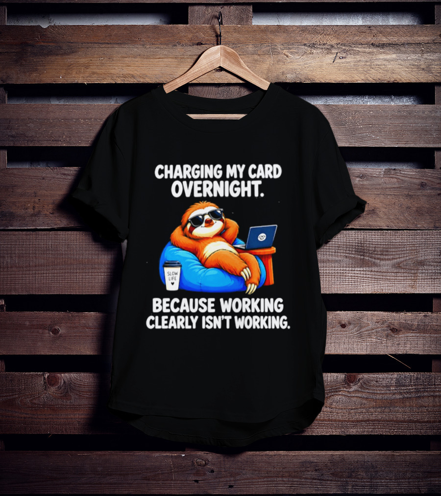 Charging My Card Overnight Sloth With Laptop Because Working Clearly Isn't Working T-Shirt