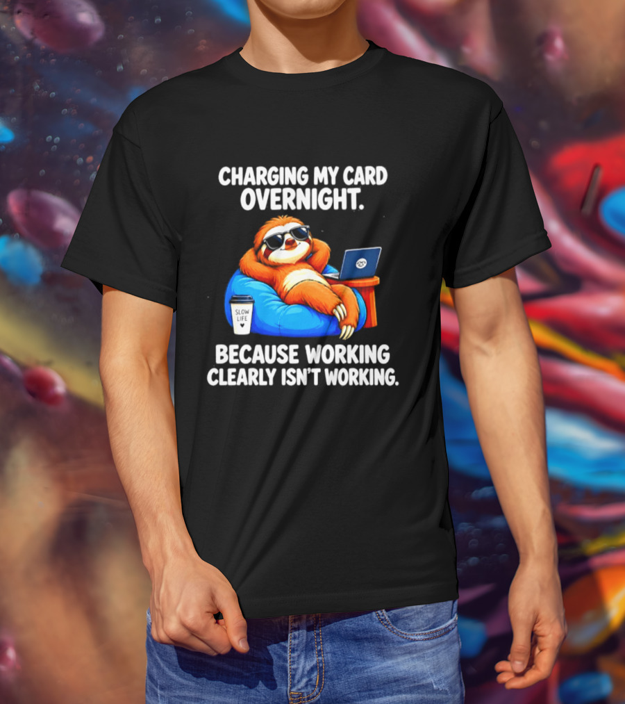 Charging My Card Overnight Sloth With Laptop Because Working Clearly Isn't Working T-Shirt