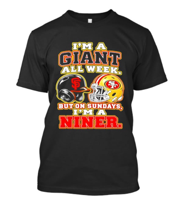 I'm A Giant All Week But On Sundays I'm A Niner San Francisco Giants San Francisco 49ers T-Shirt