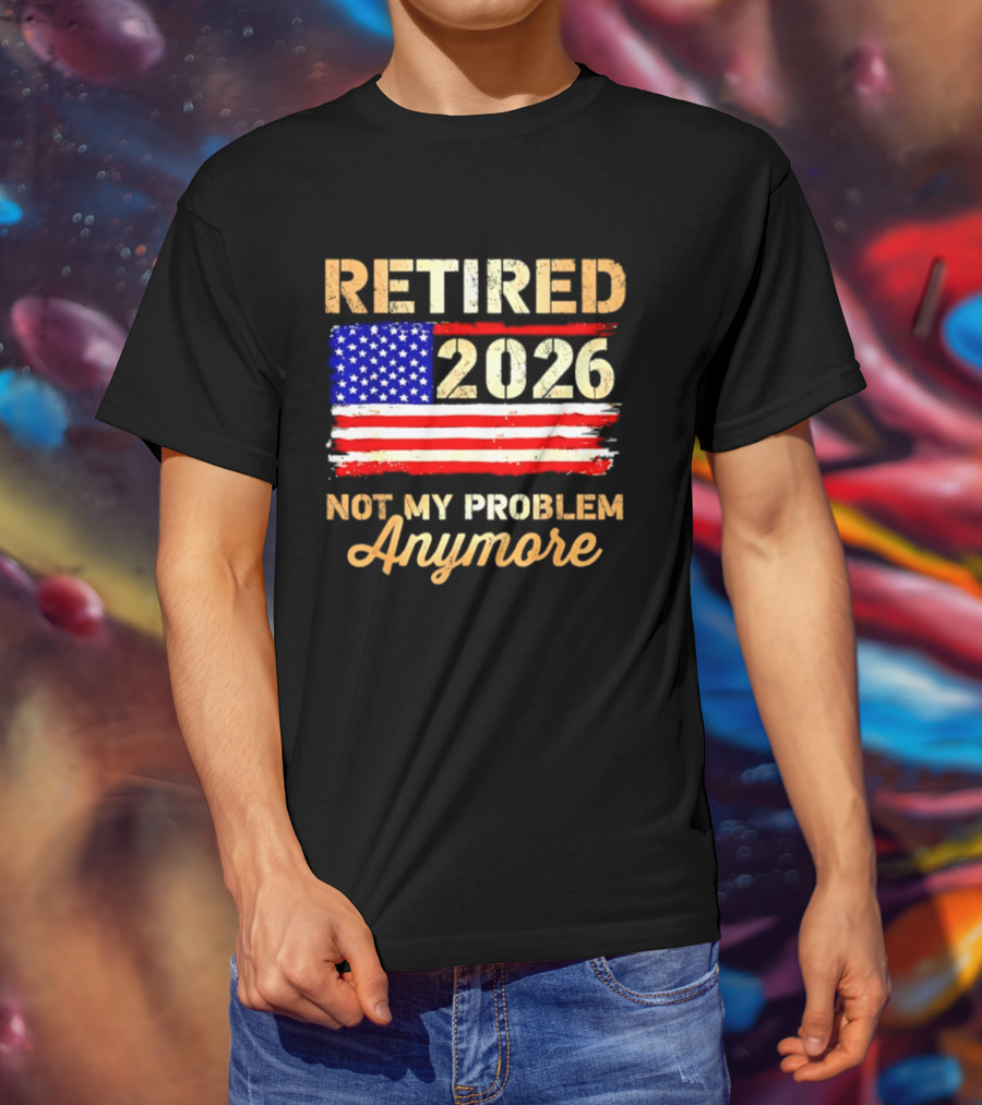 Retired 2026 Not My Problem Anymore American Flag USA Retirement Celebration T-Shirt