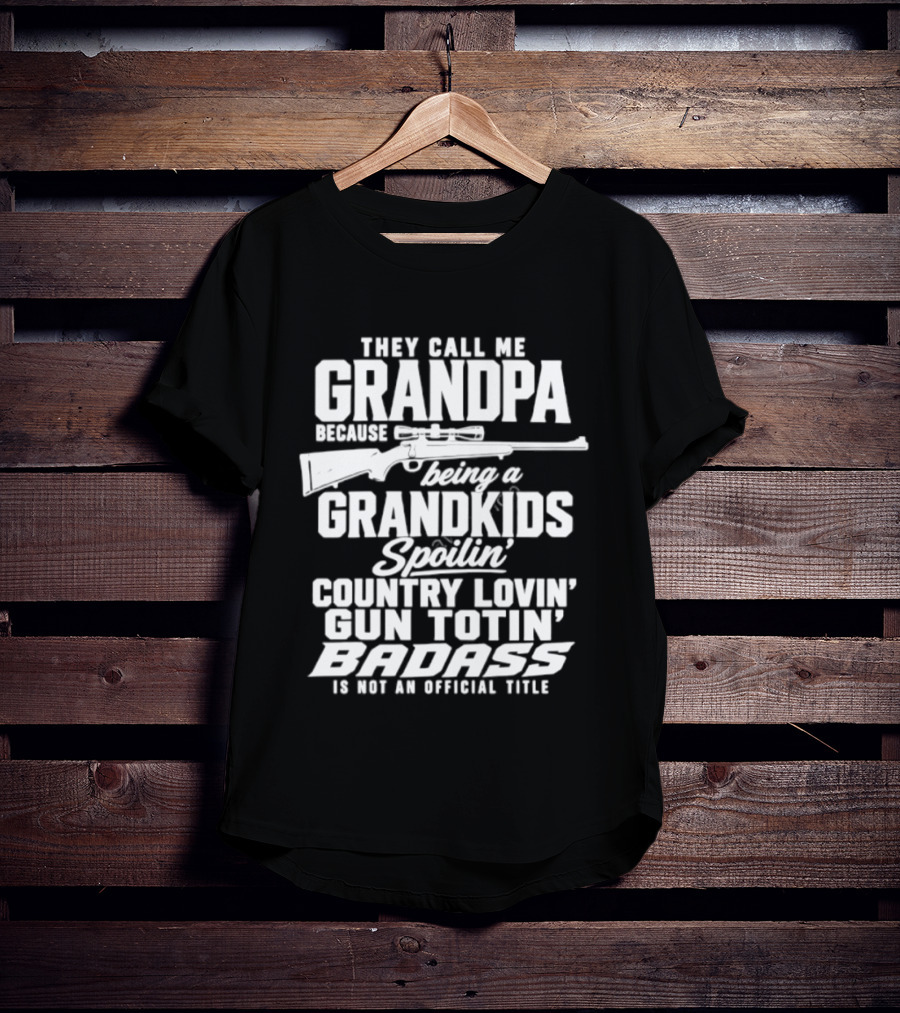 They Call Me Grandpa Grandkids Spoilin' Country Lovin' Gun Totin' Badass T-Shirt