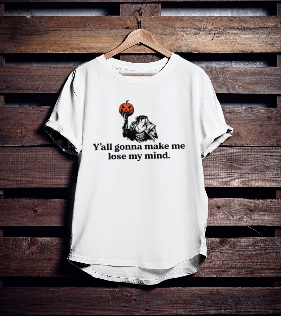 Headless Horseman Y'all Gonna Make Me Lose My Mind Halloween Pumpkin T-Shirt