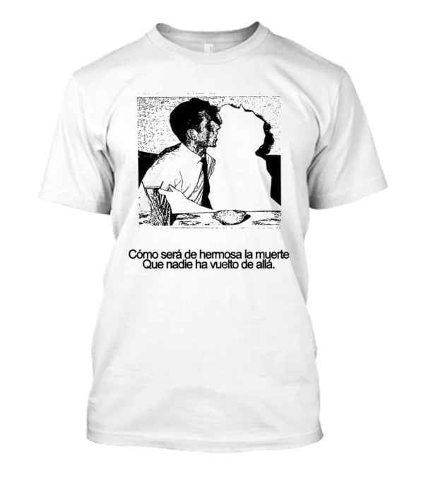 Cómo Será De Hermosa La Muerte Que Nadie Ha Vuelto De Allá T-Shirt