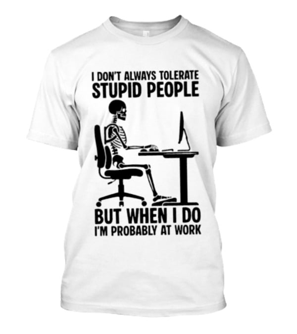 I Don't Always Tolerate Stupid People Skeleton At Work Humor T-Shirt
