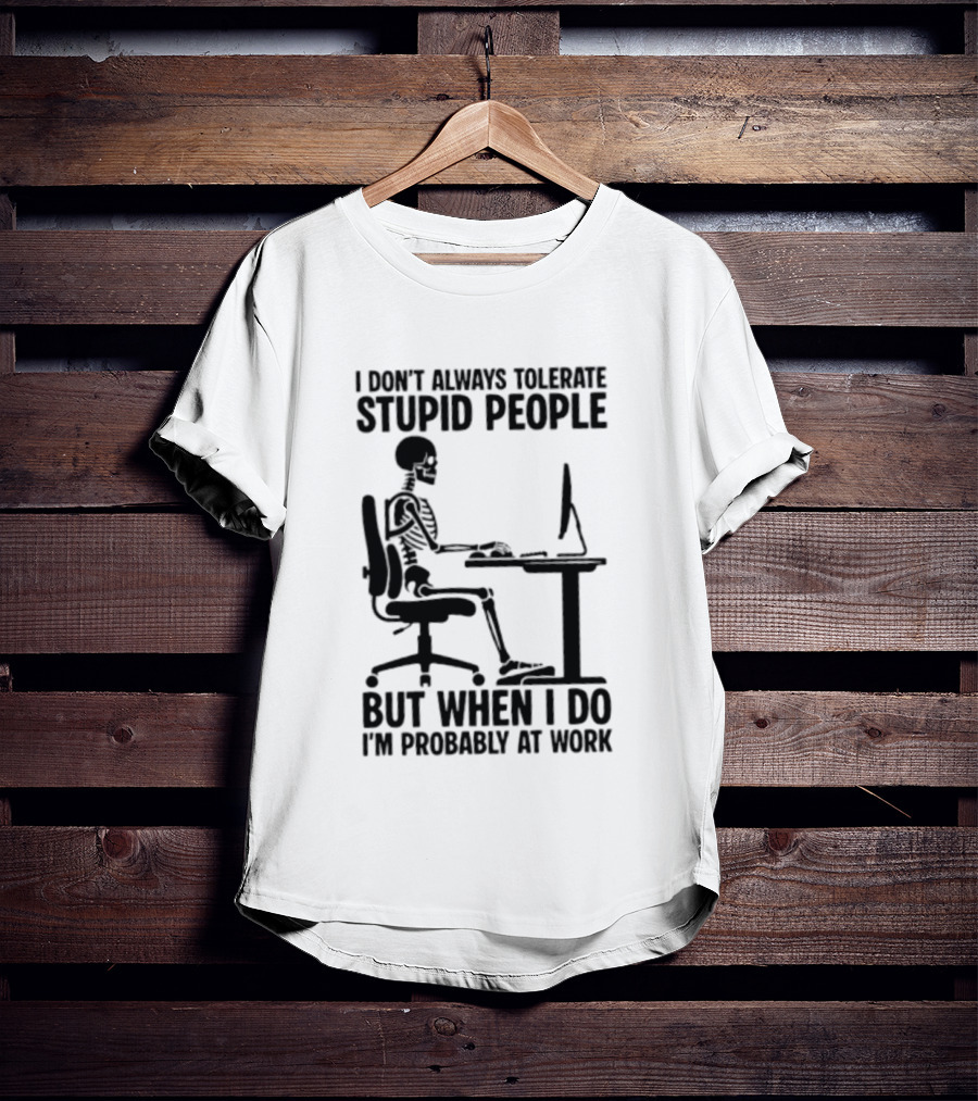 I Don't Always Tolerate Stupid People Skeleton At Work Humor T-Shirt