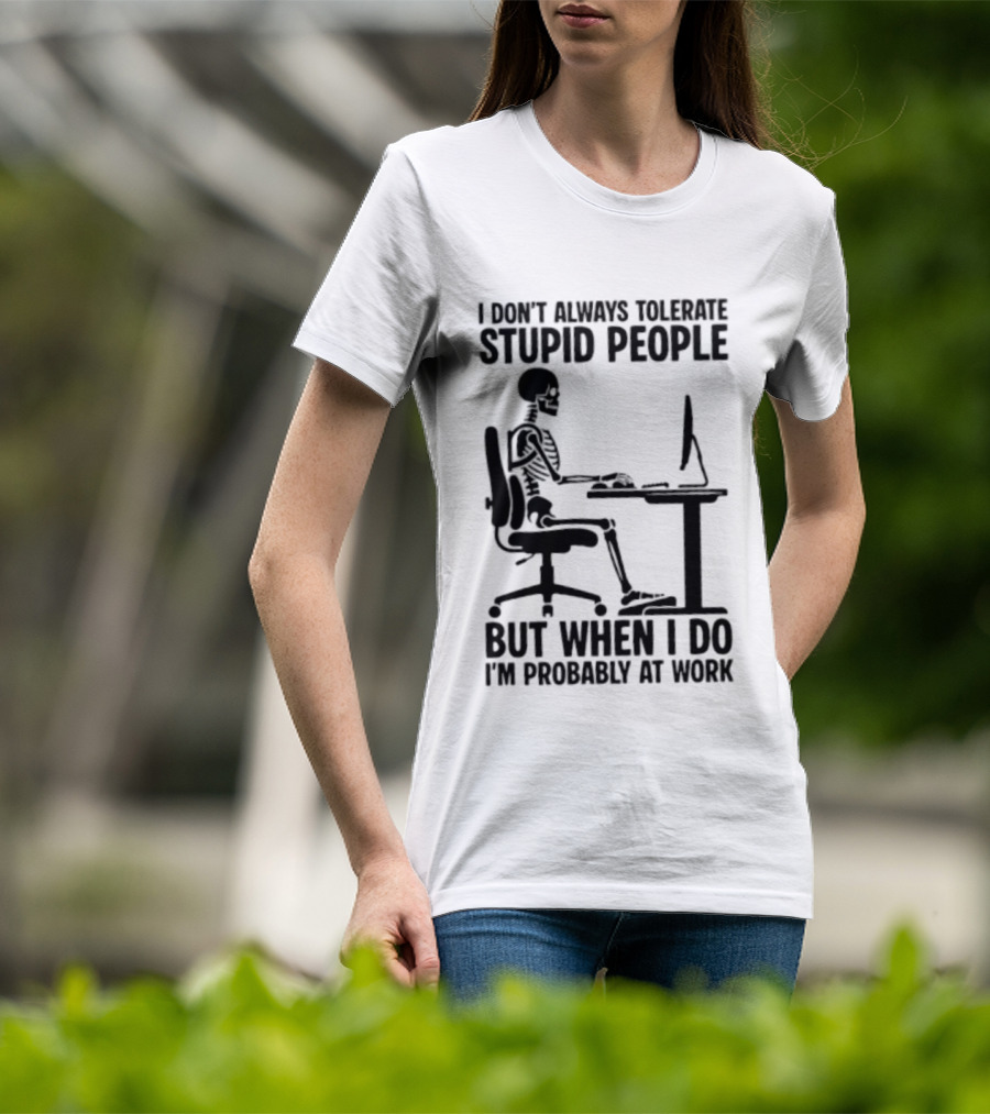 I Don't Always Tolerate Stupid People Skeleton At Work Humor T-Shirt