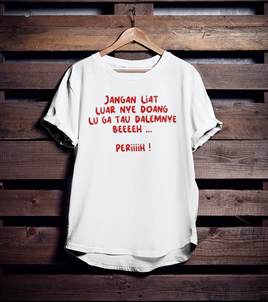 Jangan Liat Luar Nye Doang Lu Ga Tau Dalemnye Beeeeh Periiih T-Shirt