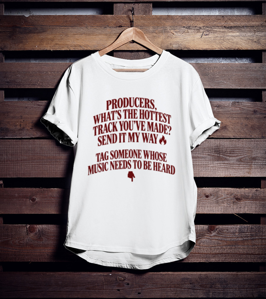 Producers What's The Hottest Track You've Made Send It My Way Tag Someone Whose Music Needs To Be Heard T-Shirt