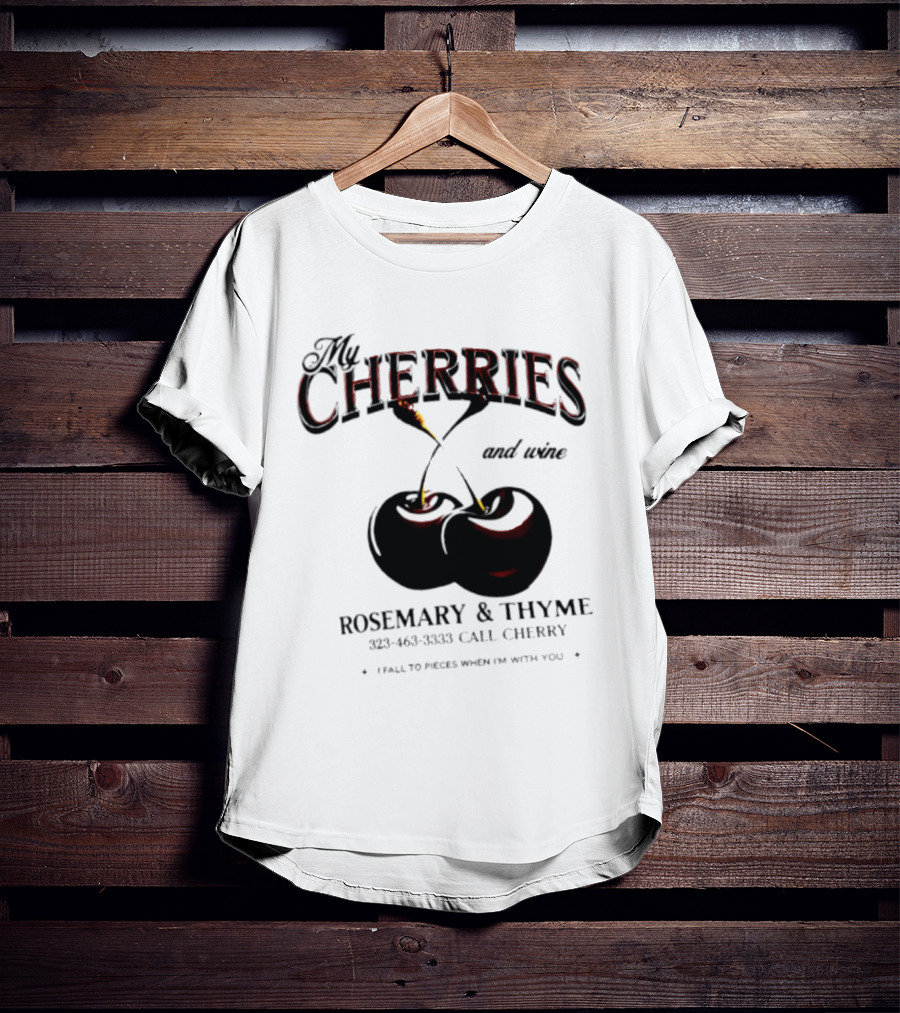 My Cherries And Wine Rosemary And Thyme Call Cherry I Fall To Pieces When I'm With You T-Shirt