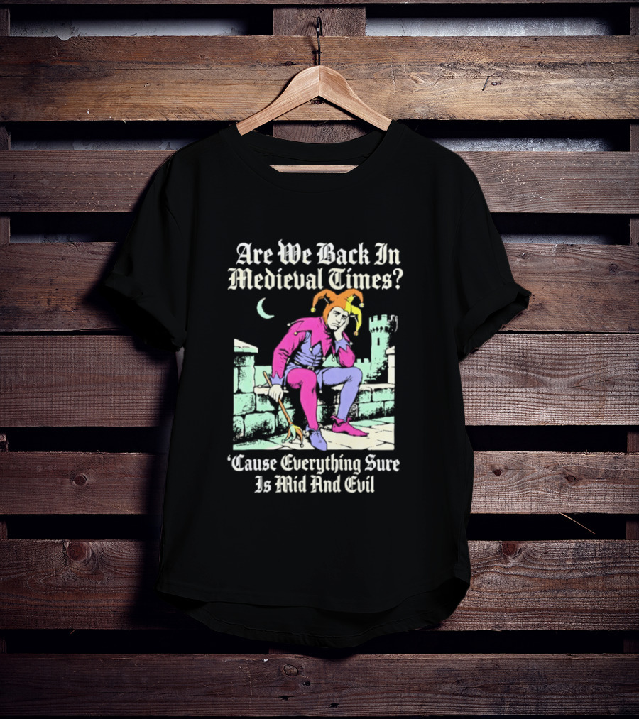 Are We Back In Medieval Times Cause Everything Sure Is Mid And Evil Jester T-Shirt