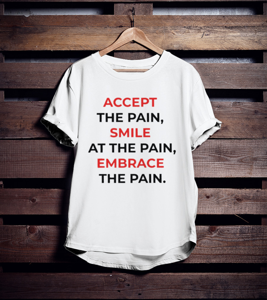 Accept The Pain Smile At The Pain Embrace The Pain Motivation T-Shirt