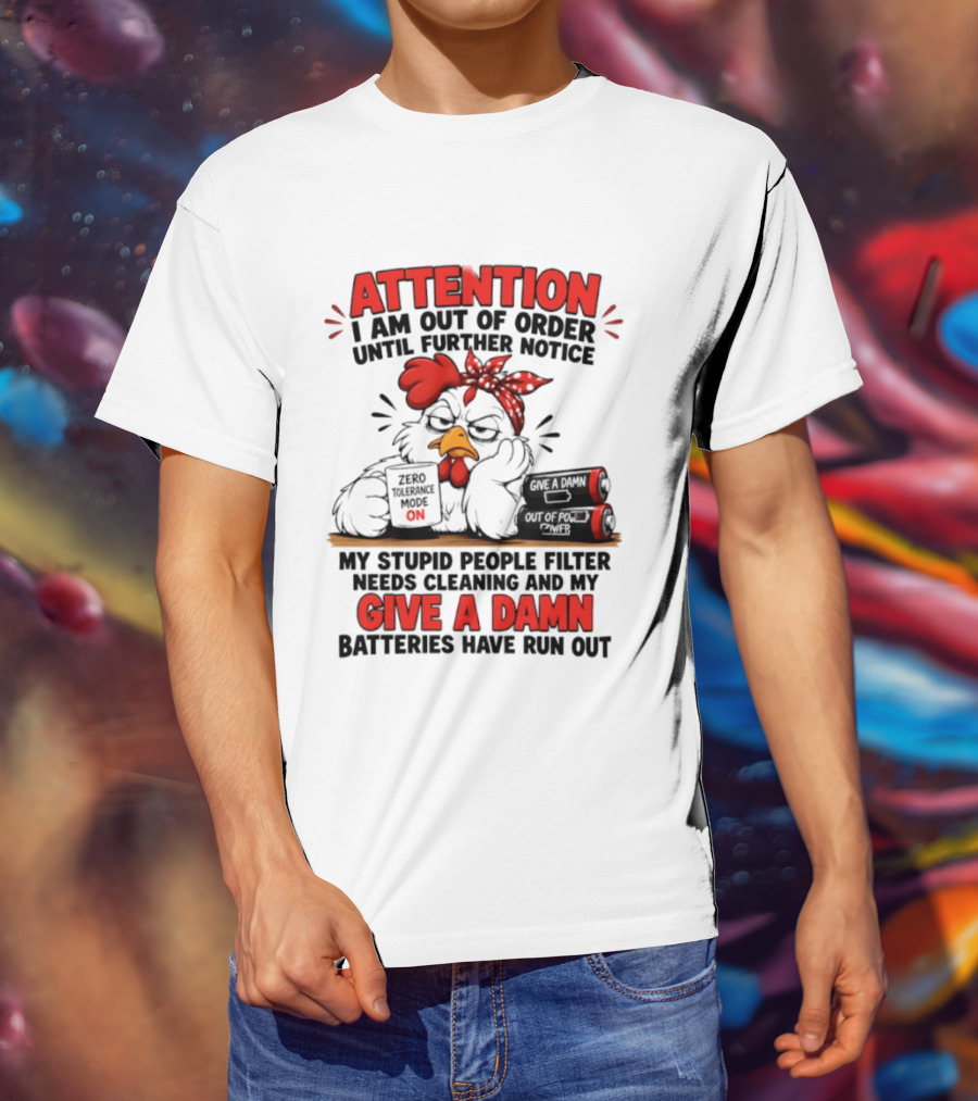 Attention I Am Out Of Order Until Further Notice Chicken Stupid People Filter Needs Cleaning Give A Damn Batteries Run Out T-Shirt