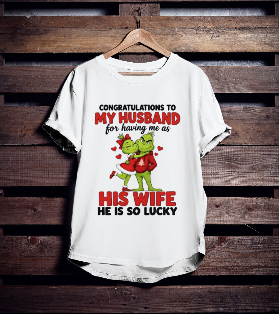 Congratulations To My Husband For Having Me As His Wife Grinch He Is So Lucky Christmas T-Shirt