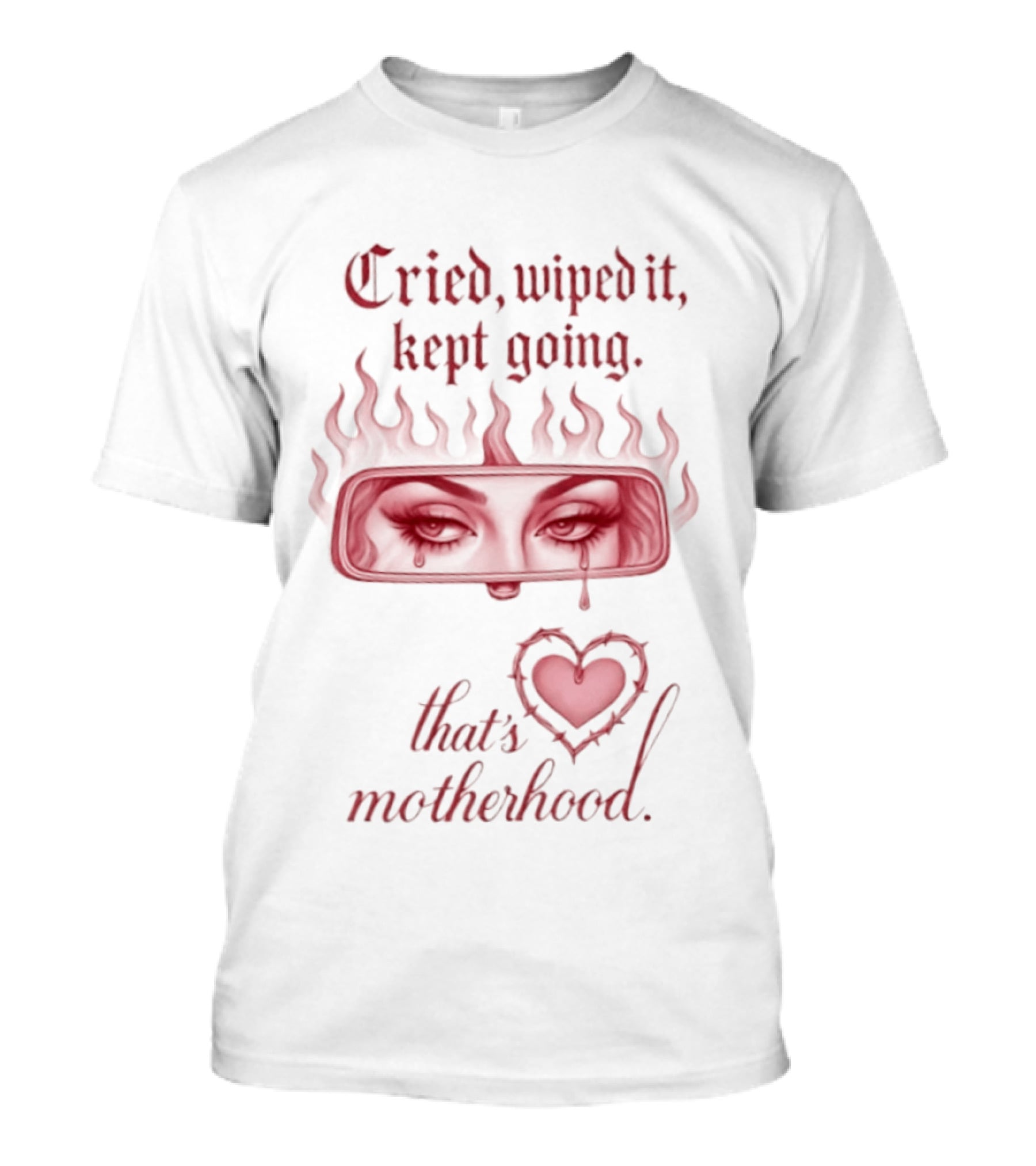 Cried Wiped It Kept Going That's Motherhood Heart Flame Eyes T-Shirt