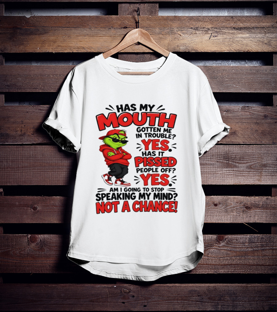 Grinch Has My Mouth Gotten Me In Trouble Yes Pissed People Off Am I Going To Stop Speaking My Mind Not A Chance T-Shirt