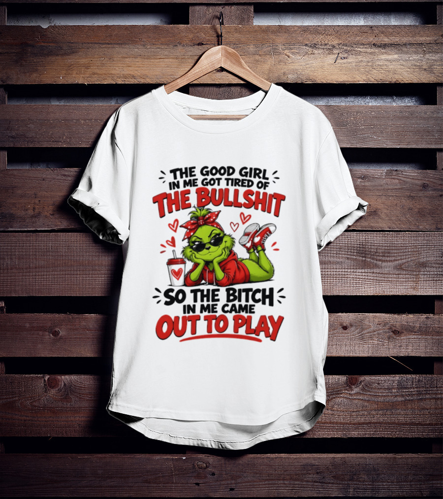 Grinch Christmas The Good Girl In Me Got Tired So The Bitch In Me Came Out To Play T-Shirt