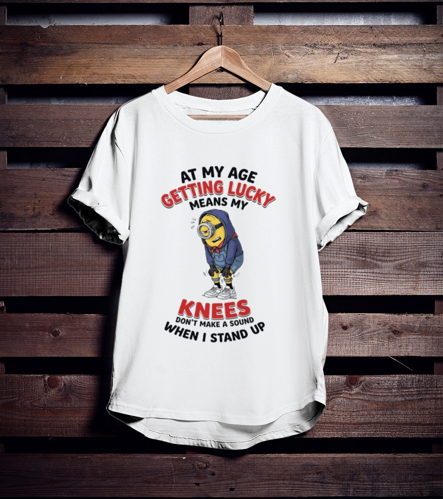 Minions At My Age Getting Lucky Means My Knees Don't Make A Sound When I Stand Up T-Shirt
